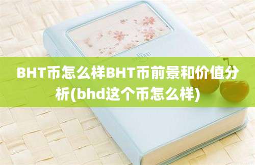 BHT币怎么样BHT币前景和价值分析(bhd这个币怎么样)