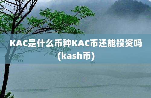 KAC是什么币种KAC币还能投资吗(kash币)