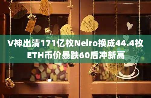 V神出清171亿枚Neiro换成44.4枚ETH币价暴跌60后冲新高