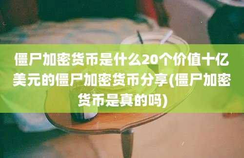 僵尸加密货币是什么20个价值十亿美元的僵尸加密货币分享(僵尸加密货币是真的吗)