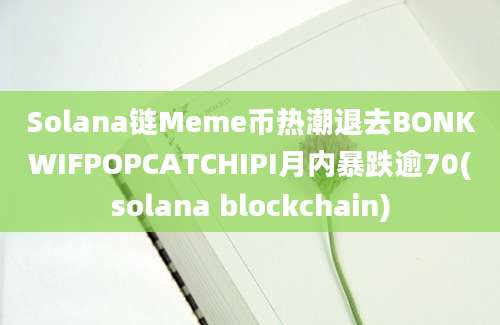 Solana链Meme币热潮退去BONKWIFPOPCATCHIPI月内暴跌逾70(solana blockchain)