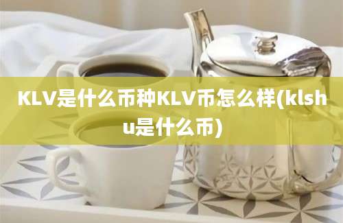 KLV是什么币种KLV币怎么样(klshu是什么币)