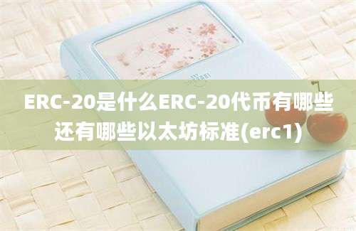 ERC-20是什么ERC-20代币有哪些还有哪些以太坊标准(erc1)