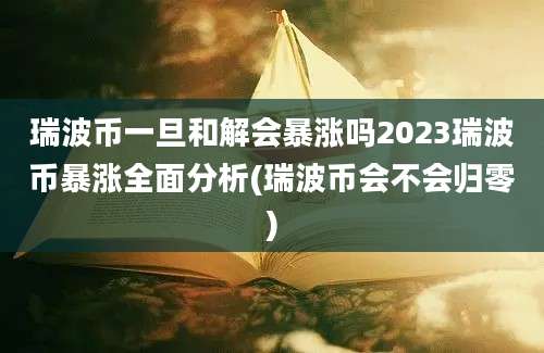 瑞波币一旦和解会暴涨吗2023瑞波币暴涨全面分析(瑞波币会不会归零)