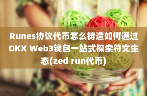 Runes协议代币怎么铸造如何通过OKX Web3钱包一站式探索符文生态(zed run代币)