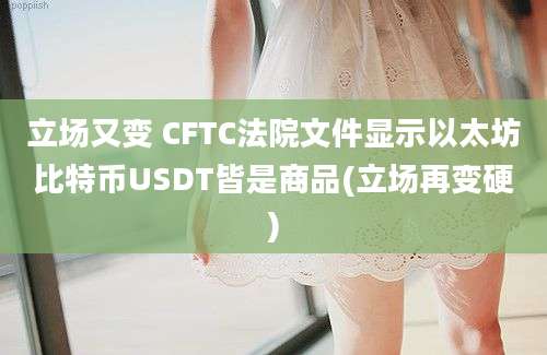 立场又变 CFTC法院文件显示以太坊比特币USDT皆是商品(立场再变硬)