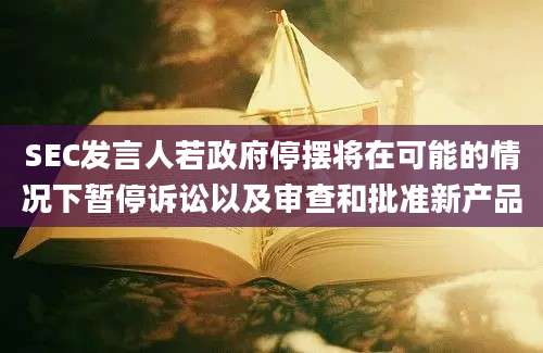 SEC发言人若政府停摆将在可能的情况下暂停诉讼以及审查和批准新产品