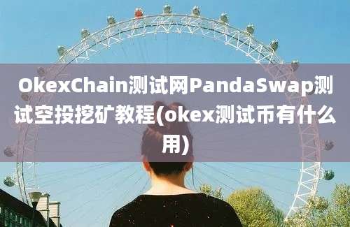 OkexChain测试网PandaSwap测试空投挖矿教程(okex测试币有什么用)