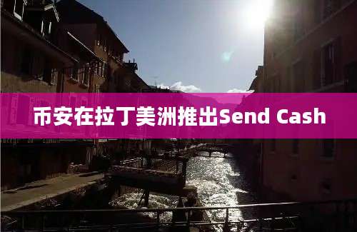 币安在拉丁美洲推出Send Cash