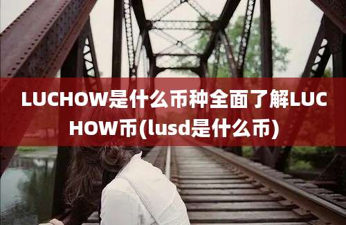 LUCHOW是什么币种全面了解LUCHOW币(lusd是什么币)