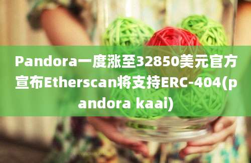 Pandora一度涨至32850美元官方宣布Etherscan将支持ERC-404(pandora kaai)