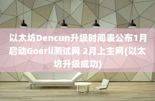 以太坊Dencun升级时间表公布1月启动Goerli测试网 2月上主网(以太坊升级成功)