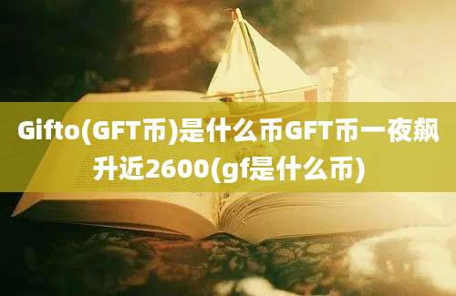 Gifto(GFT币)是什么币GFT币一夜飙升近2600(gf是什么币)