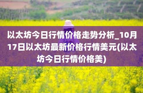 以太坊今日行情价格走势分析_10月17日以太坊最新价格行情美元(以太坊今日行情价格美)