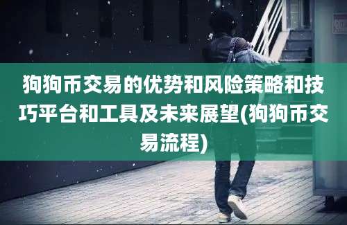 狗狗币交易的优势和风险策略和技巧平台和工具及未来展望(狗狗币交易流程)