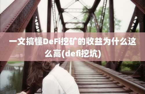 一文搞懂DeFi挖矿的收益为什么这么高(defi挖坑)