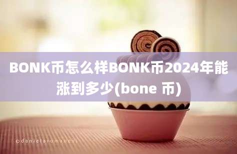 BONK币怎么样BONK币2024年能涨到多少(bone 币)