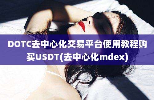 DOTC去中心化交易平台使用教程购买USDT(去中心化mdex)