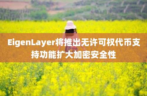 EigenLayer将推出无许可权代币支持功能扩大加密安全性