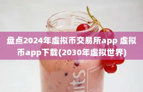 盘点2024年虚拟币交易所app 虚拟币app下载(2030年虚拟世界)