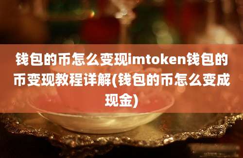 钱包的币怎么变现imtoken钱包的币变现教程详解(钱包的币怎么变成现金)