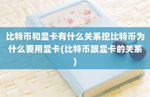 比特币和显卡有什么关系挖比特币为什么要用显卡(比特币跟显卡的关系)