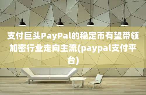 支付巨头PayPal的稳定币有望带领加密行业走向主流(paypal支付平台)