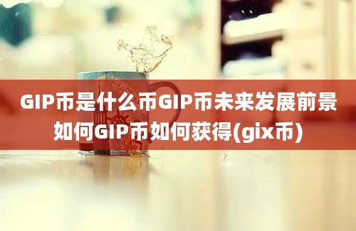 GIP币是什么币GIP币未来发展前景如何GIP币如何获得(gix币)