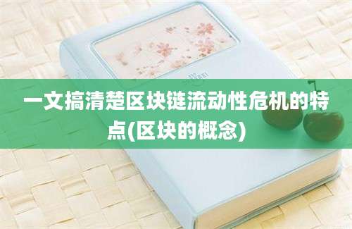 一文搞清楚区块链流动性危机的特点(区块的概念)