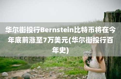 华尔街投行Bernstein比特币将在今年底前涨至7万美元(华尔街投行百年史)