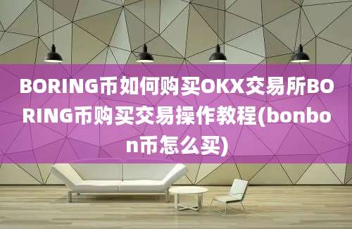 BORING币如何购买OKX交易所BORING币购买交易操作教程(bonbon币怎么买)