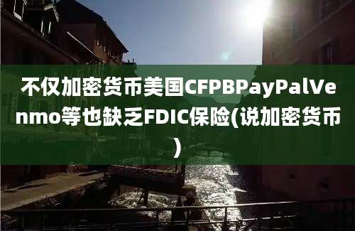 不仅加密货币美国CFPBPayPalVenmo等也缺乏FDIC保险(说加密货币)