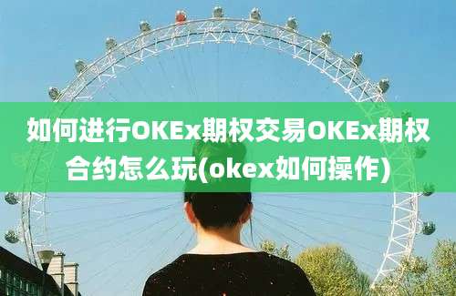 如何进行OKEx期权交易OKEx期权合约怎么玩(okex如何操作)