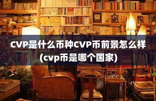 CVP是什么币种CVP币前景怎么样(cvp币是哪个国家)