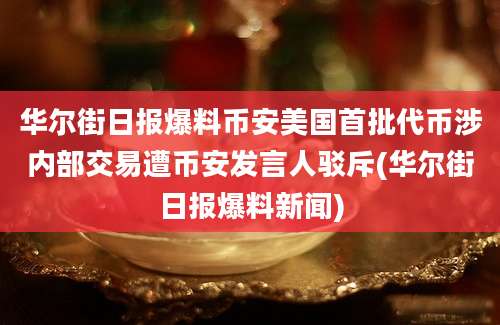 华尔街日报爆料币安美国首批代币涉内部交易遭币安发言人驳斥(华尔街日报爆料新闻)