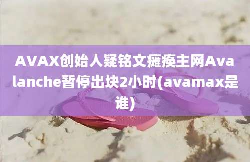 AVAX创始人疑铭文瘫痪主网Avalanche暂停出块2小时(avamax是谁)