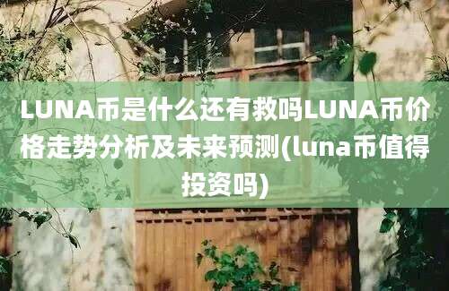 LUNA币是什么还有救吗LUNA币价格走势分析及未来预测(luna币值得投资吗)