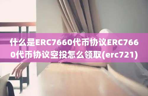 什么是ERC7660代币协议ERC7660代币协议空投怎么领取(erc721)