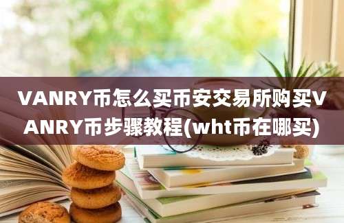 VANRY币怎么买币安交易所购买VANRY币步骤教程(wht币在哪买)