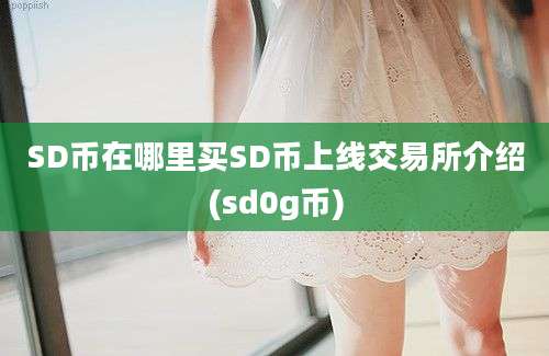 SD币在哪里买SD币上线交易所介绍(sd0g币)