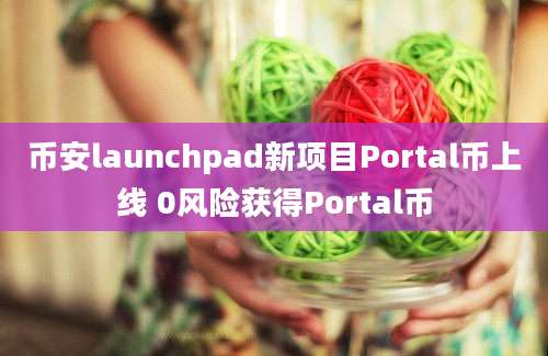 币安launchpad新项目Portal币上线 0风险获得Portal币