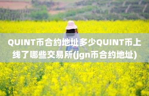 QUINT币合约地址多少QUINT币上线了哪些交易所(jgn币合约地址)