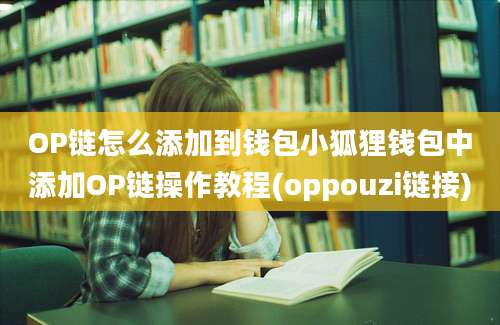 OP链怎么添加到钱包小狐狸钱包中添加OP链操作教程(oppouzi链接)