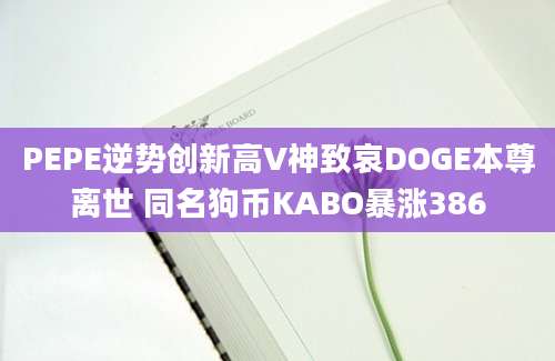 PEPE逆势创新高V神致哀DOGE本尊离世 同名狗币KABO暴涨386