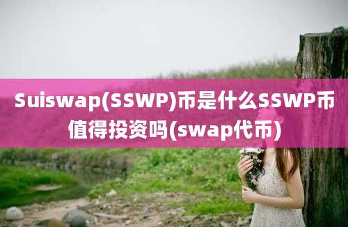 Suiswap(SSWP)币是什么SSWP币值得投资吗(swap代币)