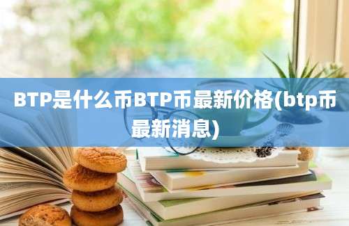 BTP是什么币BTP币最新价格(btp币最新消息)