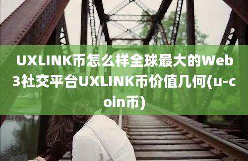 UXLINK币怎么样全球最大的Web3社交平台UXLINK币价值几何(u-coin币)