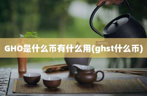 GHO是什么币有什么用(ghst什么币)