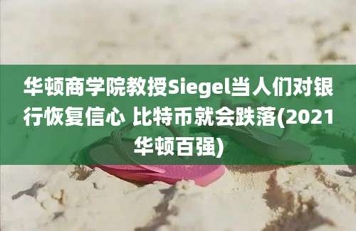 华顿商学院教授Siegel当人们对银行恢复信心 比特币就会跌落(2021华顿百强)