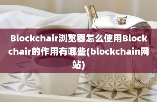 Blockchair浏览器怎么使用Blockchair的作用有哪些(blockchain网站)